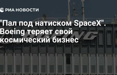 "Пал под натиском SpaceХ". Boeing теряет  свой космический бизнес