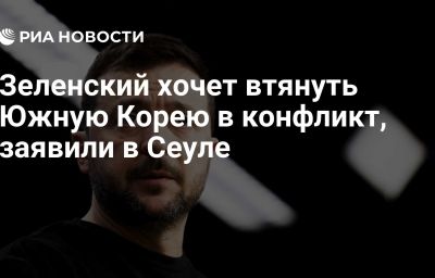 Зеленский хочет втянуть Южную Корею в конфликт, заявили в Сеуле