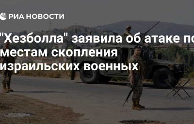 "Хезболла" заявила об атаке по местам скопления израильских военных