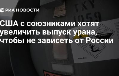 США с союзниками хотят увеличить выпуск урана, чтобы не зависеть от России