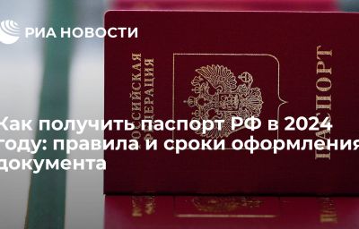 Как получить паспорт РФ в 2024 году: правила и сроки оформления документа