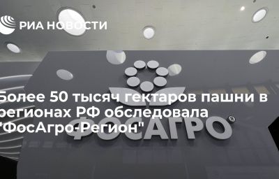 Более 50 тысяч гектаров пашни в регионах РФ обследовала "ФосАгро-Регион"