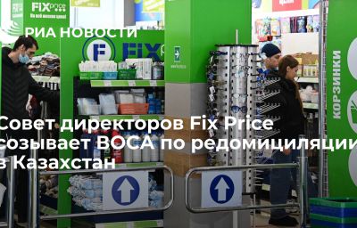 Совет директоров Fix Price созывает ВОСА по редомициляции в Казахстан