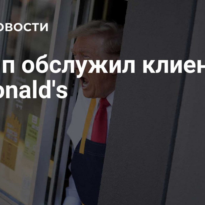 Трамп обслужил клиентов McDonald's