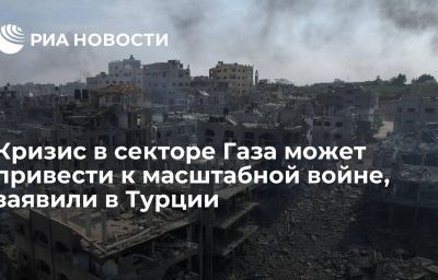 Кризис в секторе Газа может привести к масштабной войне, заявили в Турции