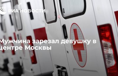 Мужчина зарезал девушку в центре Москвы