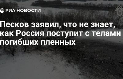 Песков заявил, что не знает, как Россия поступит с телами погибших пленных