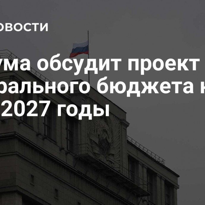 Госдума обсудит проект федерального бюджета на 2025-2027 годы