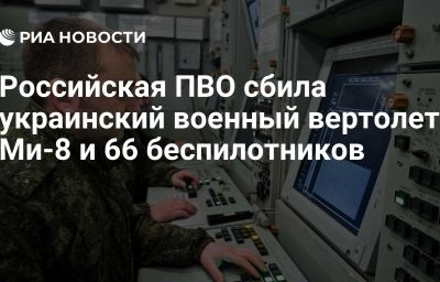 Российская ПВО сбила украинский военный вертолет Ми-8 и 66 беспилотников