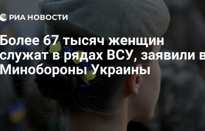Более 67 тысяч женщин служат в рядах ВСУ, заявили в Минобороны Украины