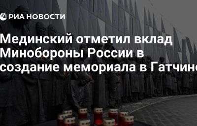 Мединский отметил вклад Минобороны России в создание мемориала в Гатчине