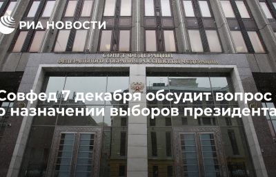 Совфед 7 декабря обсудит вопрос о назначении выборов президента