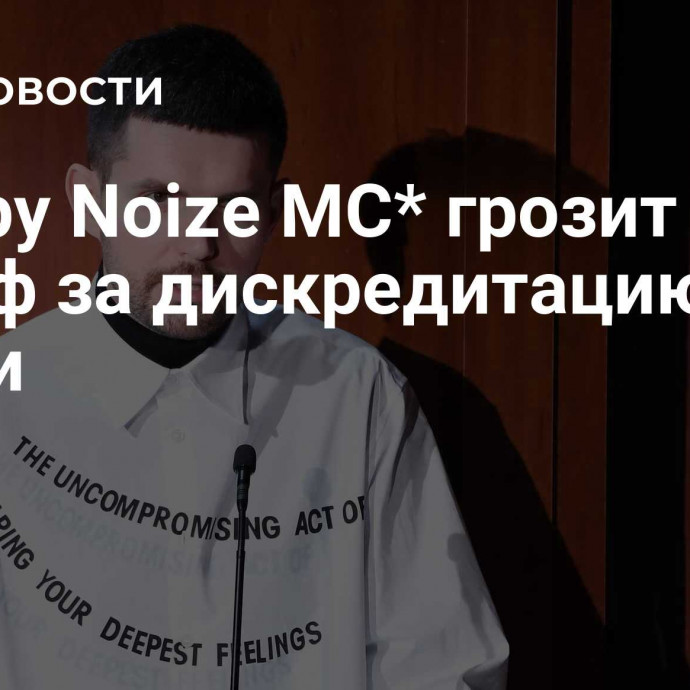 Рэперу Noize MC* грозит штраф за дискредитацию армии