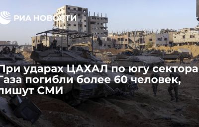 При ударах ЦАХАЛ по югу сектора Газа погибли более 60 человек, пишут СМИ