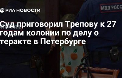 Суд приговорил Трепову к 27 годам колонии по делу о теракте в Петербурге