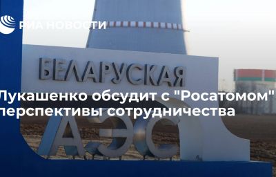 Лукашенко обсудит с "Росатомом" перспективы сотрудничества