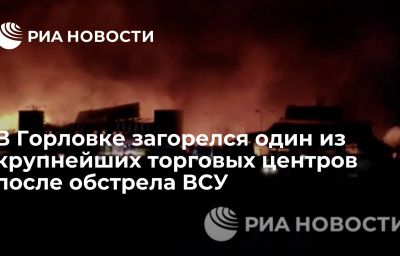 В Горловке загорелся один из крупнейших торговых центров после обстрела ВСУ