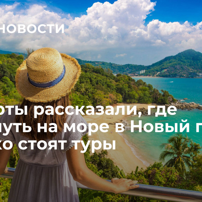 Эксперты рассказали, где отдохнуть на море в Новый год и сколько стоят туры