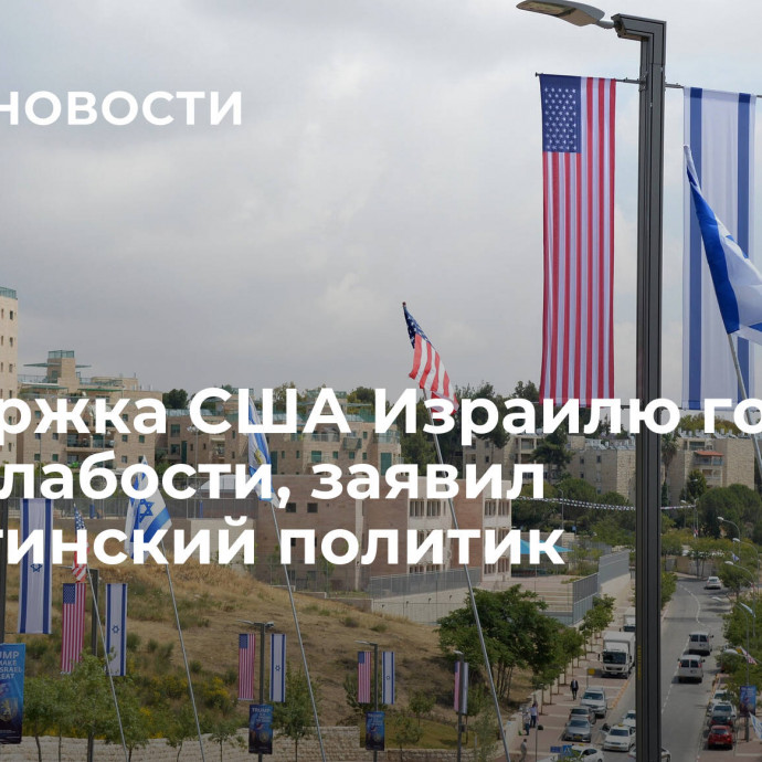 Поддержка США Израилю говорит о его слабости, заявил палестинский политик