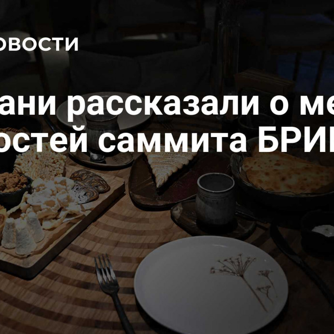 В Казани рассказали о меню для гостей саммита БРИКС