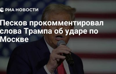 Песков прокомментировал слова Трампа об ударе по Москве