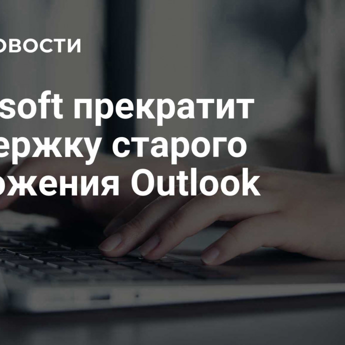 Microsoft прекратит поддержку старого приложения Outlook