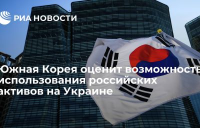 Южная Корея оценит возможность использования российских активов на Украине