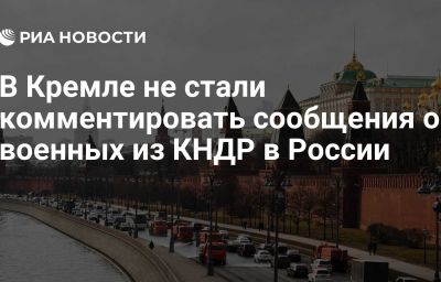 В Кремле не стали комментировать сообщения о военных из КНДР в России