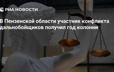 В Пензенской области участник конфликта дальнобойщиков получил год колонии