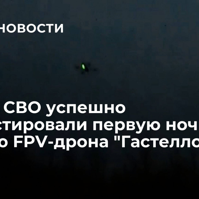 В зоне СВО успешно протестировали первую ночную версию FPV-дрона 