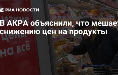 В АКРА объяснили, что мешает снижению цен на продукты