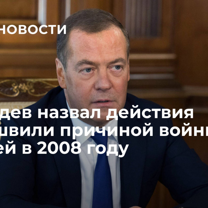 Медведев назвал действия Саакашвили причиной войны с Россией в 2008 году