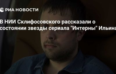 В НИИ Склифосовского рассказали о состоянии звезды сериала "Интерны" Ильина