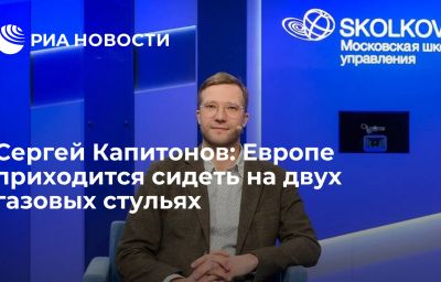 Сергей Капитонов: Европе приходится сидеть на двух газовых стульях