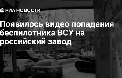 Появилось видео попадания беспилотника ВСУ на российский завод