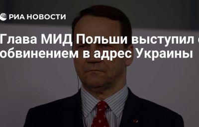 Глава МИД Польши выступил с обвинением в адрес Украины