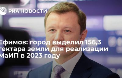 Ефимов: город выделил 156,3 гектара земли для реализации МаИП в 2023 году