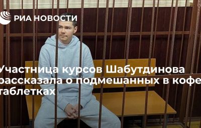 Участница курсов Шабутдинова рассказала о подмешанных в кофе таблетках