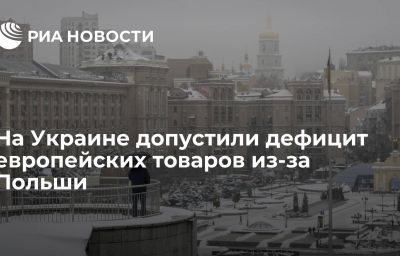 На Украине допустили дефицит европейских товаров из-за Польши