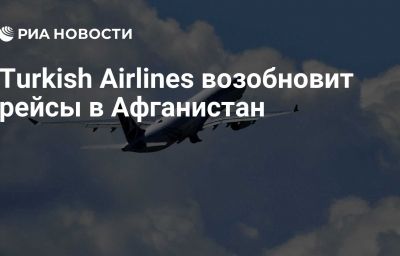 Turkish Airlines возобновит рейсы в Афганистан