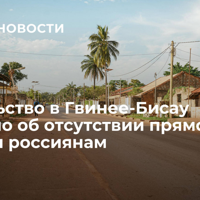 Посольство в Гвинее-Бисау заявило об отсутствии прямой угрозы россиянам