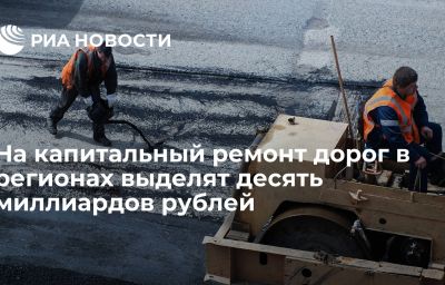 На капитальный ремонт дорог в регионах выделят десять миллиардов рублей