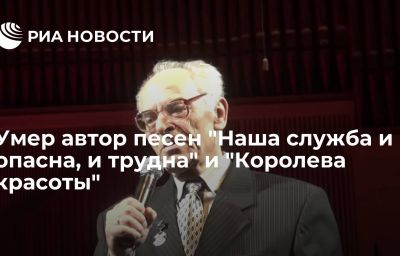 Умер автор песен "Наша служба и опасна, и трудна" и "Королева красоты"