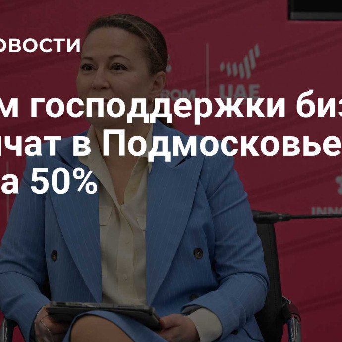 Объем господдержки бизнеса увеличат в Подмосковье более чем на 50%