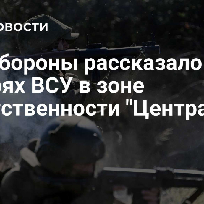 Минобороны рассказало о потерях ВСУ в зоне ответственности 