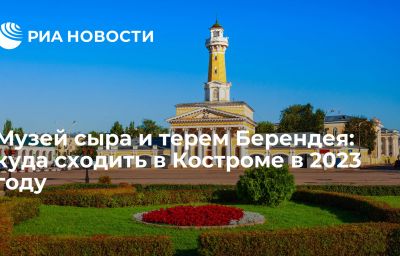 Музей сыра и терем Берендея: куда сходить в Костроме в 2023 году