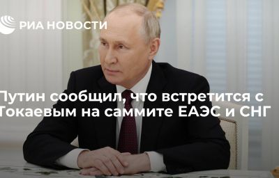 Путин сообщил, что встретится с Токаевым на саммите ЕАЭС и СНГ