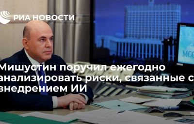 Мишустин поручил ежегодно анализировать риски, связанные с внедрением ИИ