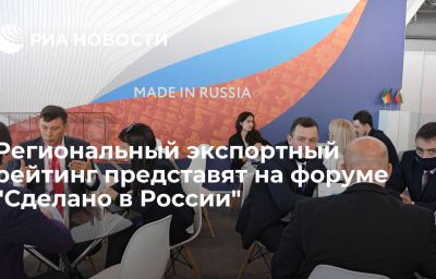 Региональный экспортный рейтинг представят на форуме "Сделано в России"