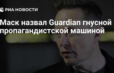 Маск назвал Guardian гнусной пропагандистской машиной